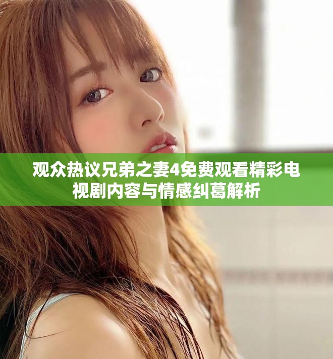 观众热议兄弟之妻4免费观看精彩电视剧内容与情感纠葛解析