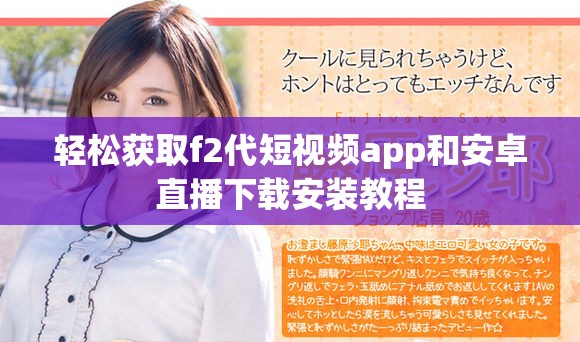 轻松获取f2代短视频app和安卓直播下载安装教程