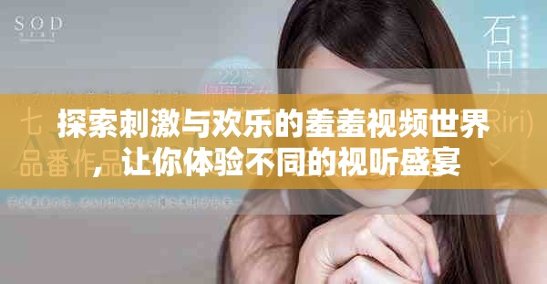 探索刺激与欢乐的羞羞视频世界，让你体验不同的视听盛宴