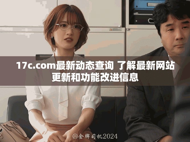 17c.com最新动态查询 了解最新网站更新和功能改进信息