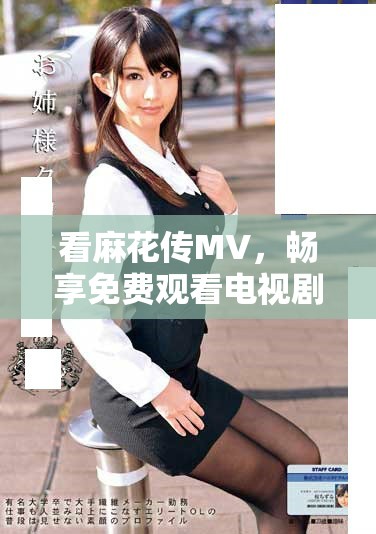 看麻花传MV，畅享免费观看电视剧的精彩瞬间