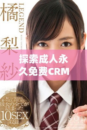 探索成人永久免费CRM系统的入口方法与使用技巧