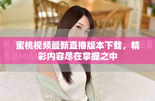 蜜桃视频最新直播版本下载，精彩内容尽在掌握之中