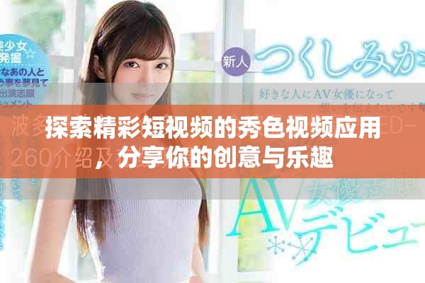 探索精彩短视频的秀色视频应用，分享你的创意与乐趣