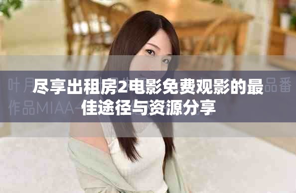 尽享出租房2电影免费观影的最佳途径与资源分享