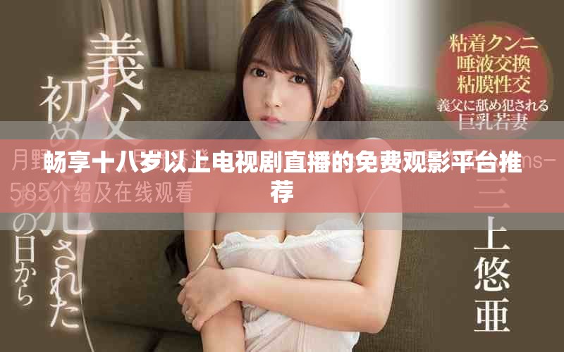 畅享十八岁以上电视剧直播的免费观影平台推荐