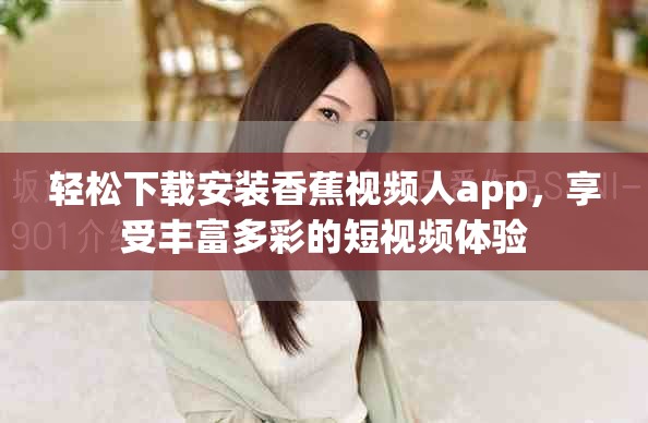 轻松下载安装香蕉视频人app，享受丰富多彩的短视频体验