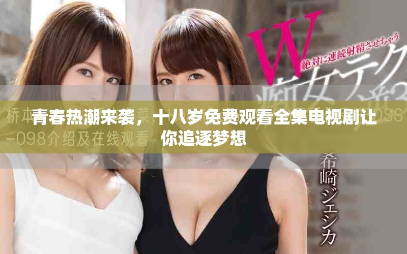 青春热潮来袭，十八岁免费观看全集电视剧让你追逐梦想