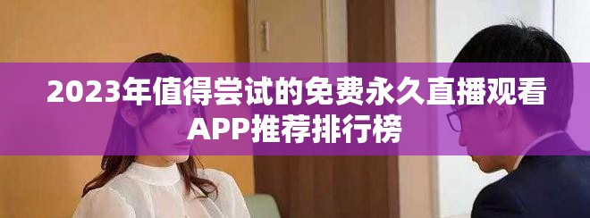 2023年值得尝试的免费永久直播观看APP推荐排行榜