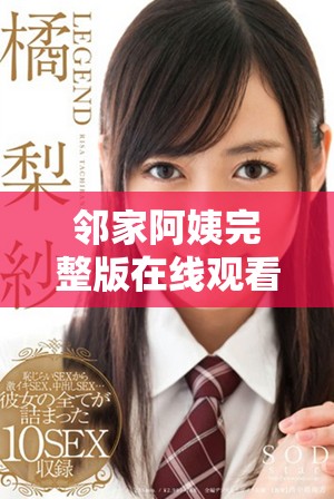 邻家阿姨完整版在线观看，感受真实生活的温暖与情感