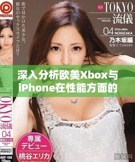 深入分析欧美Xbox与iPhone在性能方面的差异与优劣之处