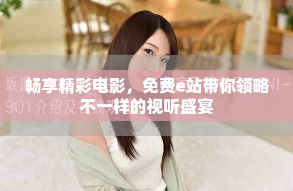畅享精彩电影，免费e站带你领略不一样的视听盛宴