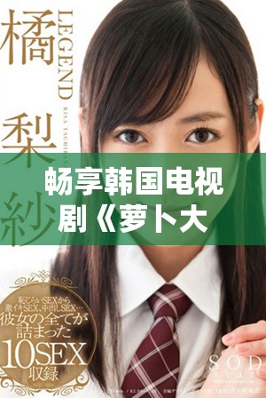 畅享韩国电视剧《萝卜大全》免费在线观看的所有资源和信息