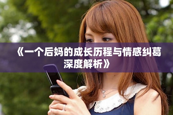 《一个后妈的成长历程与情感纠葛深度解析》