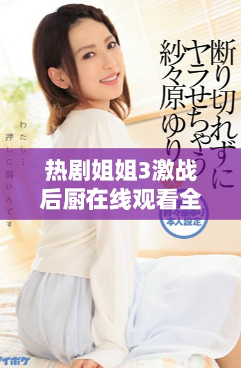 热剧姐姐3激战后厨在线观看全指南与剧情分析