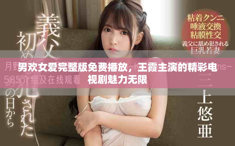 男欢女爱完整版免费播放，王霞主演的精彩电视剧魅力无限