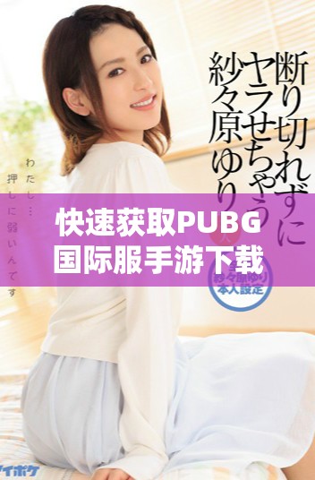 快速获取PUBG国际服手游下载攻略与资源分享