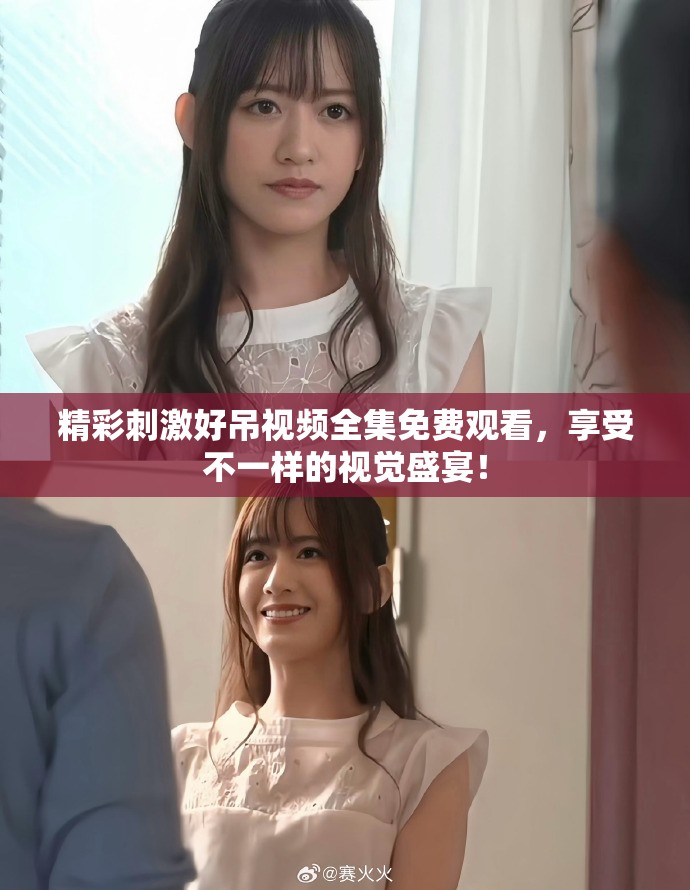精彩刺激好吊视频全集免费观看，享受不一样的视觉盛宴！