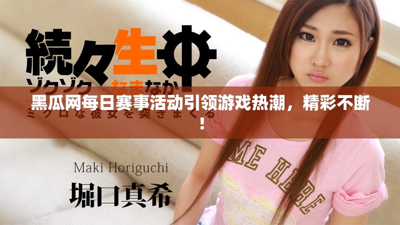 黑瓜网每日赛事活动引领游戏热潮，精彩不断！