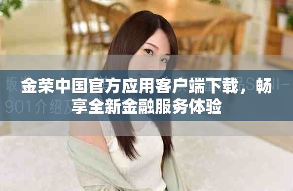 金荣中国官方应用客户端下载，畅享全新金融服务体验