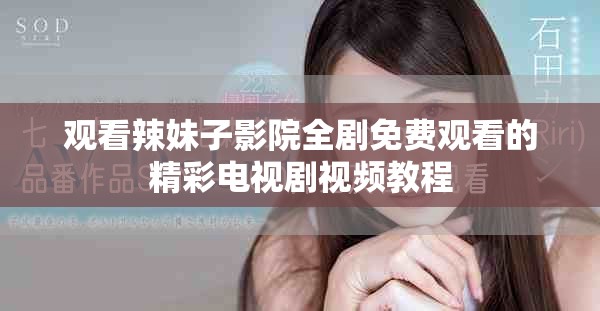 观看辣妹子影院全剧免费观看的精彩电视剧视频教程