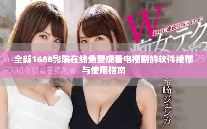 全新1688影院在线免费观看电视剧的软件推荐与使用指南