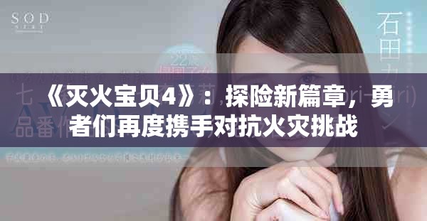 《灭火宝贝4》：探险新篇章，勇者们再度携手对抗火灾挑战