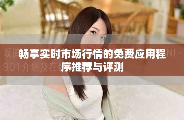 畅享实时市场行情的免费应用程序推荐与评测