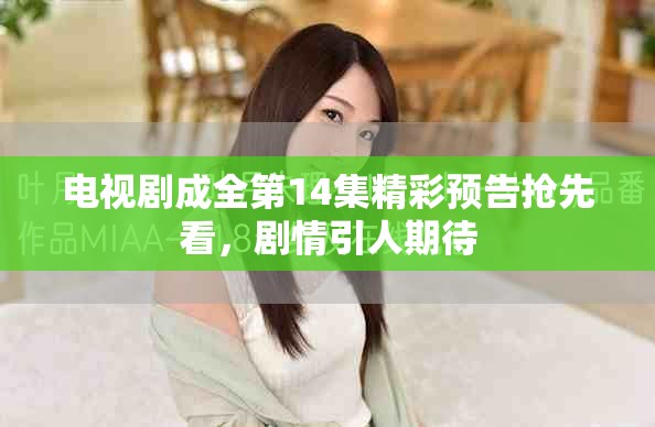 电视剧成全第14集精彩预告抢先看，剧情引人期待