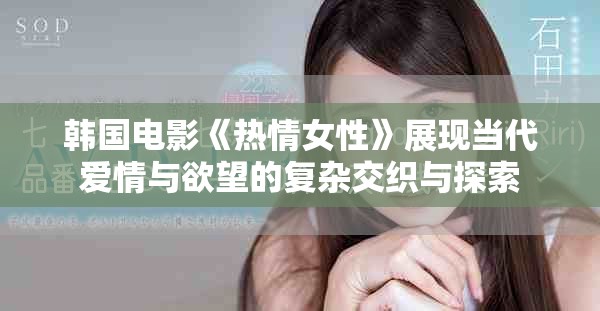 韩国电影《热情女性》展现当代爱情与欲望的复杂交织与探索