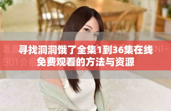 寻找洞洞饿了全集1到36集在线免费观看的方法与资源