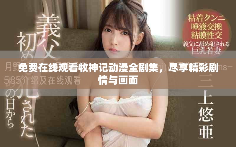 免费在线观看牧神记动漫全剧集，尽享精彩剧情与画面