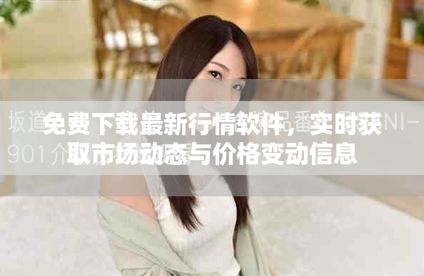 免费下载最新行情软件，实时获取市场动态与价格变动信息