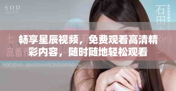 畅享星辰视频，免费观看高清精彩内容，随时随地轻松观看