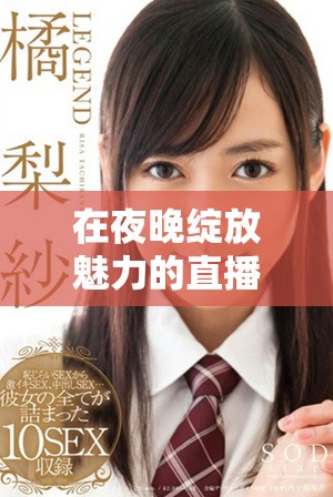 在夜晚绽放魅力的直播盛宴中体验精彩瞬间