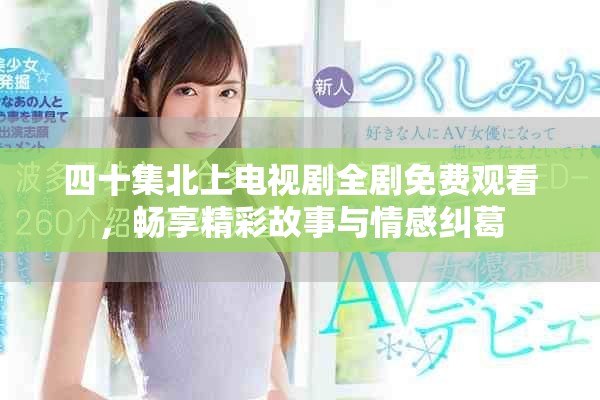 四十集北上电视剧全剧免费观看，畅享精彩故事与情感纠葛