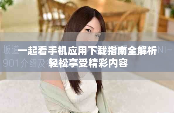 一起看手机应用下载指南全解析 轻松享受精彩内容