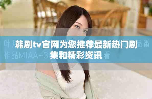 韩剧tv官网为您推荐最新热门剧集和精彩资讯