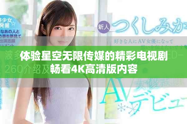 体验星空无限传媒的精彩电视剧畅看4K高清版内容
