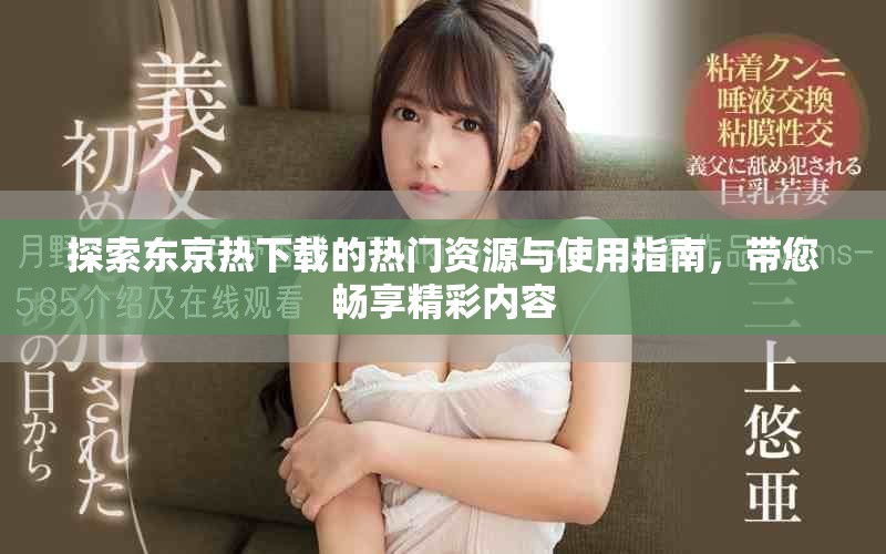 探索东京热下载的热门资源与使用指南，带您畅享精彩内容