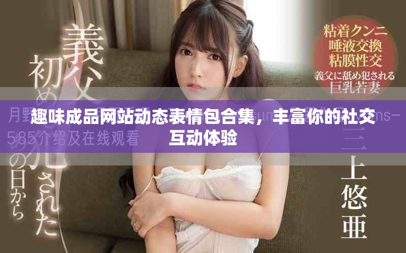趣味成品网站动态表情包合集，丰富你的社交互动体验