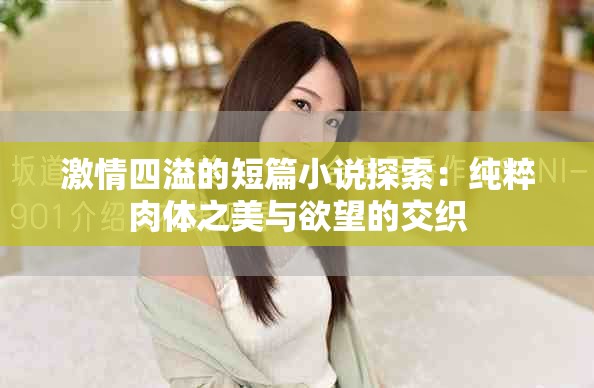 激情四溢的短篇小说探索：纯粹肉体之美与欲望的交织