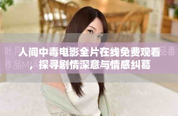 人间中毒电影全片在线免费观看，探寻剧情深意与情感纠葛