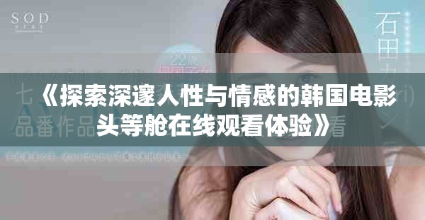 《探索深邃人性与情感的韩国电影头等舱在线观看体验》