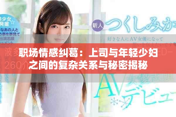 职场情感纠葛：上司与年轻少妇之间的复杂关系与秘密揭秘