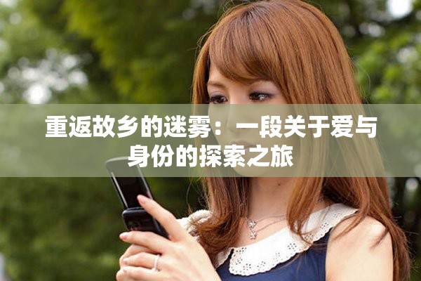 重返故乡的迷雾：一段关于爱与身份的探索之旅