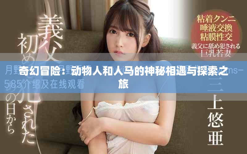奇幻冒险：动物人和人马的神秘相遇与探索之旅