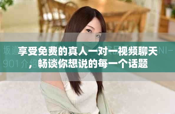享受免费的真人一对一视频聊天，畅谈你想说的每一个话题