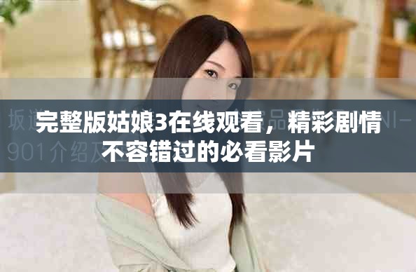 完整版姑娘3在线观看，精彩剧情不容错过的必看影片