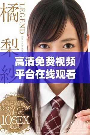 高清免费视频平台在线观看尽享无限精彩内容